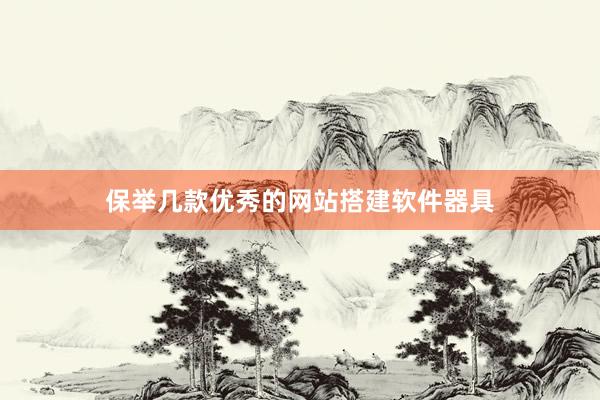 保举几款优秀的网站搭建软件器具