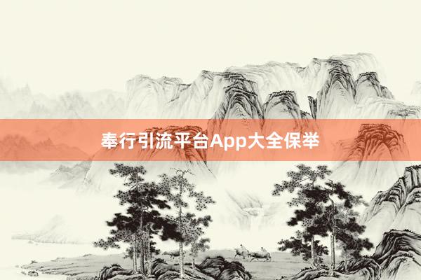 奉行引流平台App大全保举