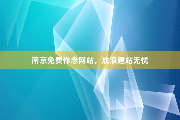 南京免费作念网站，放浪建站无忧