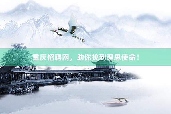 重庆招聘网，助你找到理思使命！