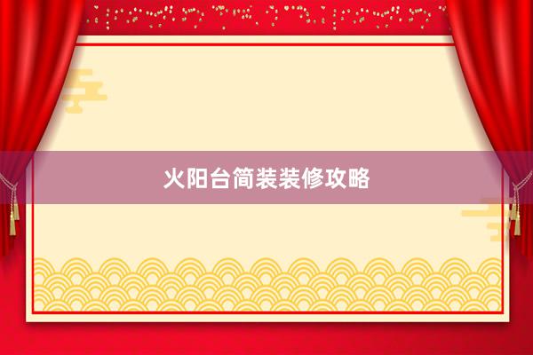 火阳台简装装修攻略
