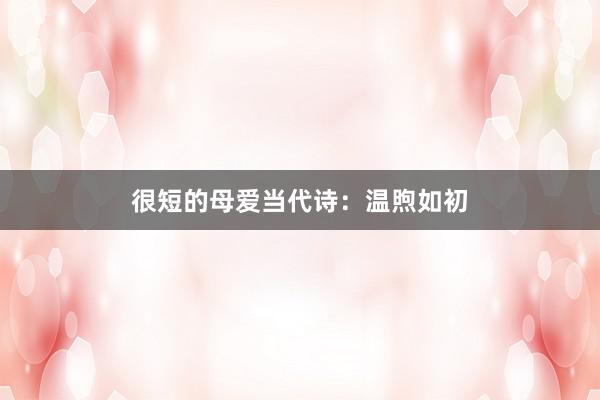 很短的母爱当代诗:温煦如初
