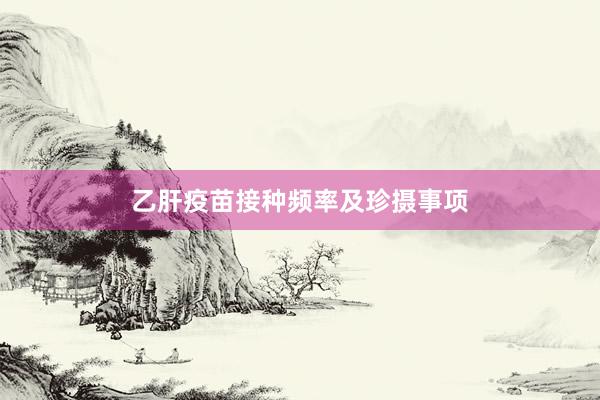 乙肝疫苗接种频率及珍摄事项
