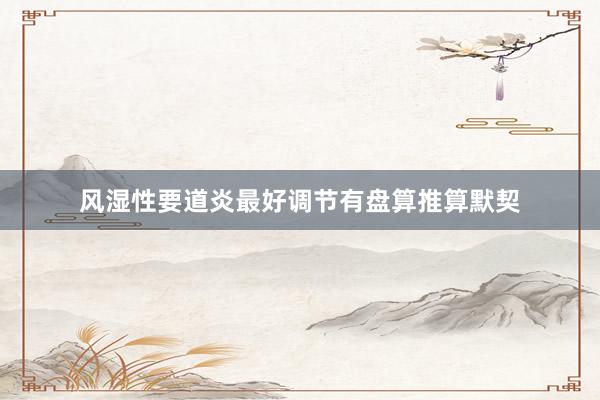 风湿性要道炎最好调节有盘算推算默契