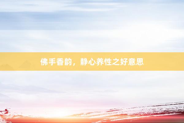 佛手香韵，静心养性之好意思