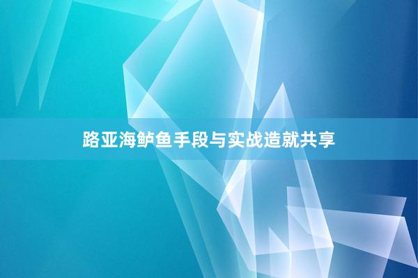 路亚海鲈鱼手段与实战造就共享