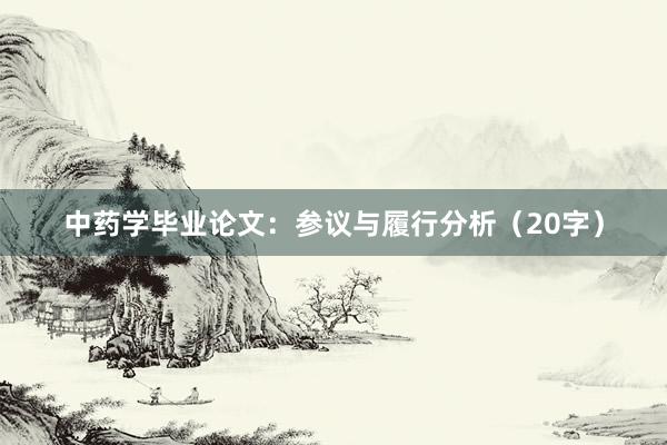 中药学毕业论文：参议与履行分析（20字）