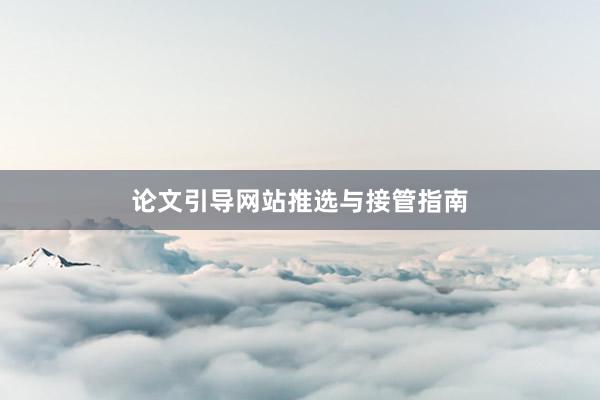 论文引导网站推选与接管指南